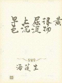 早上尿很黄有白色沉淀物