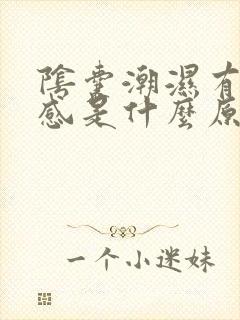 阴囊潮湿有坠胀感是什么原因