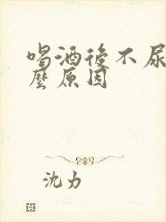 喝酒后不尿是什么原因