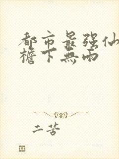 都市最强仙尊 檐下无雨