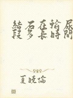 结石在输尿管下段多长时间能下来