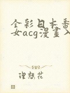 全彩日本番库少女acg漫画入口免费