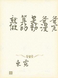 就算是爸爸也要做的动漫完整版在线观看