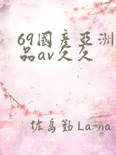 69国产亚洲精品av久久