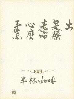 手心老是出汗是怎么治疗