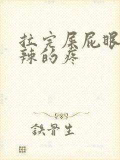 拉完屎屁眼火辣辣的疼