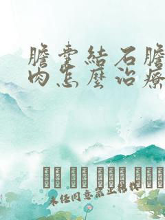 胆囊结石胆囊息肉怎么治疗最好的方法