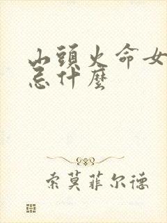 山头火命女孩最忌什么