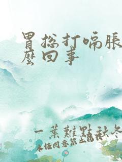 胃总打嗝胀气怎么回事