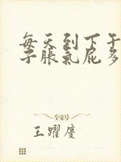 每天到下午就肚子胀气屁多是怎么回事