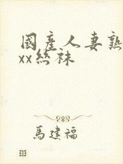 国产人妻熟女ⅹxx丝袜