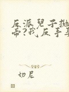 反派儿子抛弃女帝?我反手娶回家顾云逸