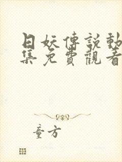 日妖传说动漫全集免费观看完整版