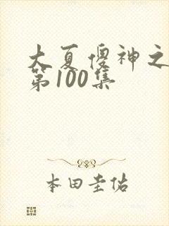 大夏傻神之逆袭第100集