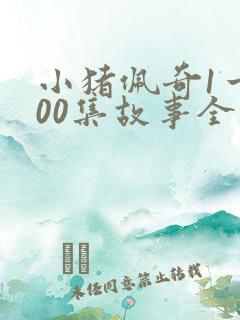 小猪佩奇1一100集故事全集免费