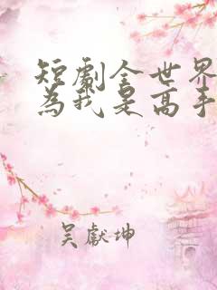 短剧全世界都以为我是高手免费观看