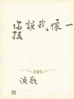 你说我像一个小孩