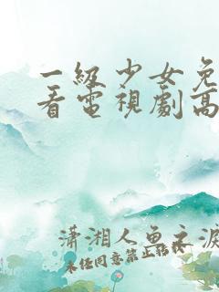 一级少女免费观看电视剧高清观看全