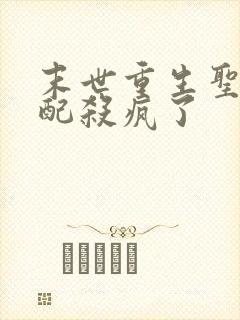 末世重生圣母女配杀疯了