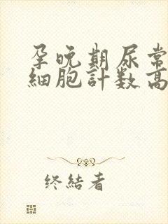 孕晚期尿常规白细胞计数高