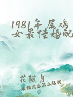 1981年属鸡女最佳婚配属相