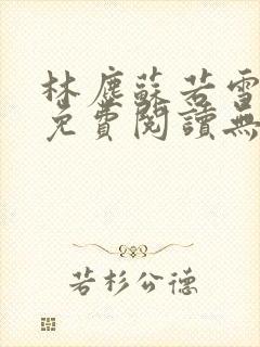 林尘苏若雪小说免费阅读无弹窗