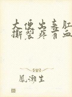 大便出来肛门疼撕裂疼有血怎么回事