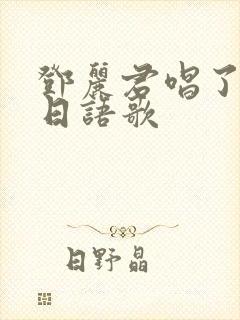 邓丽君唱了多少日语歌