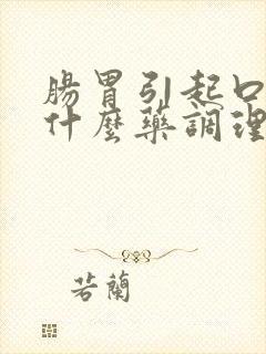 肠胃引起口臭吃什么药调理