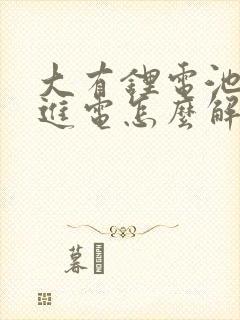 大有锂电池充不进电怎么解决