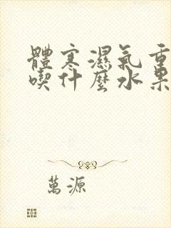 体寒湿气重适合吃什么水果