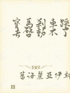 宝马刹车踩不下去启动不了怎么办