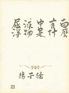 尿液中有白色漂浮物是什么原因