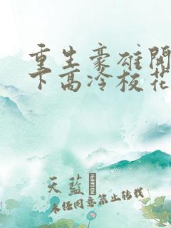 重生豪雄开局拿下高冷校花小说