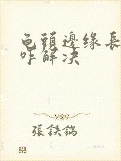 龟头边缘长颗粒咋解决