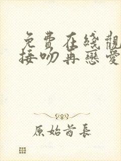 免费在线观看先接吻再恋爱综艺高清版