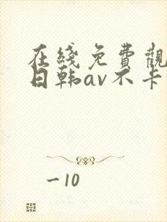 在线免费观看的日韩av不卡