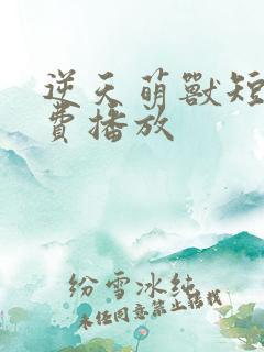 逆天萌兽短剧免费播放