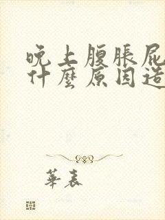 晚上腹胀屁多是什么原因造成的