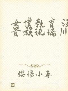 女仆教育 没落贵族琉璃川椿免费观看