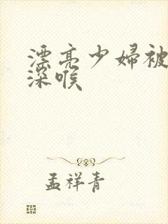 漂亮少妇被黑人深喉