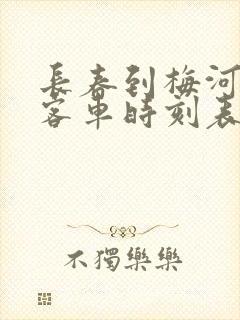 长春到梅河口市客车时刻表查询