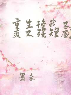 重生后我又飒又爽又强短剧免费观看全集