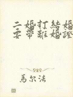 二婚打结婚证需要带离婚证吗