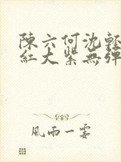 陈六何沈轻舞大红大紫无弹窗