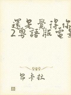 还是觉得你最好2粤语版电影完整免费观看