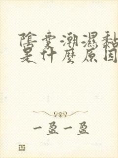 阴囊潮湿黏黏的是什么原因造成的