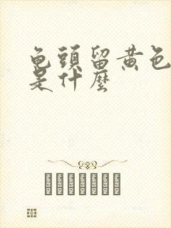 龟头留黄色的脓是什么