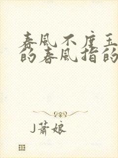 春风不度玉门关的春风指的是什么