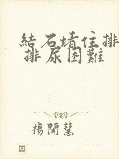 结石堵住排尿管 排尿困难